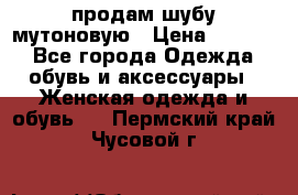 продам шубу мутоновую › Цена ­ 3 500 - Все города Одежда, обувь и аксессуары » Женская одежда и обувь   . Пермский край,Чусовой г.